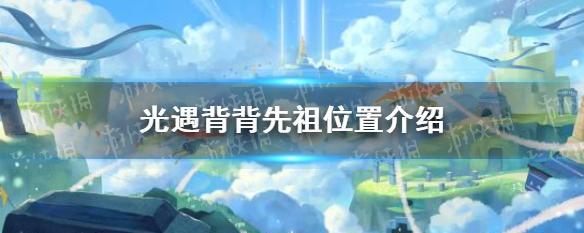 《光遇》飞翔季全先祖位置攻略（探索神秘世界）