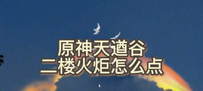 《原神》游戏天遒谷火炬点法指南（掌握天遒谷火炬点法）